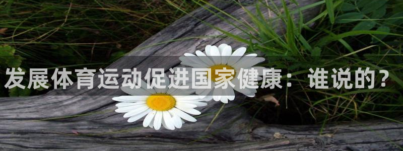 必发官网下载娱乐：发展体育运动促进国家健康：谁说的？