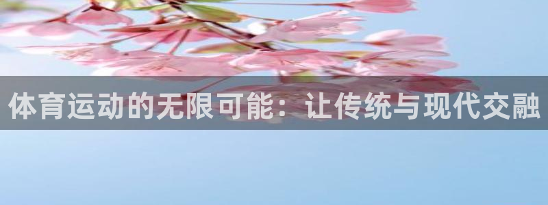 必发官网下载注册：体育运动的无限可能：让传统与现代交
