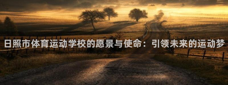 必发官网下载平台注册：日照市体育运动学校的愿景与使命