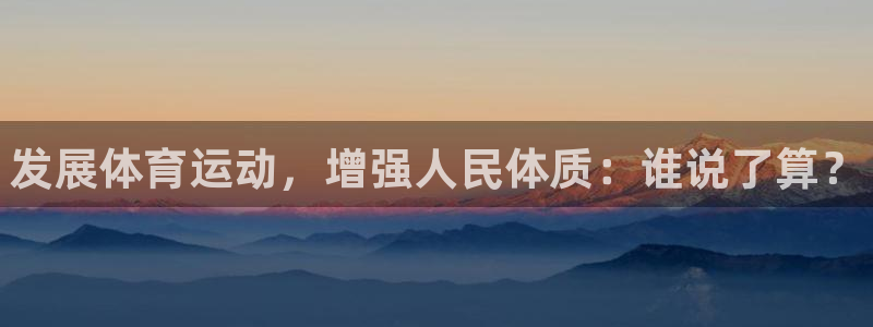 必发官网下载招商电话是多少啊：发展体育运动，增强人民