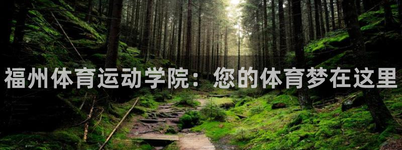 必发官方正版app娱乐代理怎么样：福州体育运动学院：
