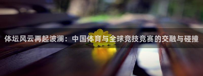必发官方平台体育：体坛风云再起波澜：中国体育与全球竞