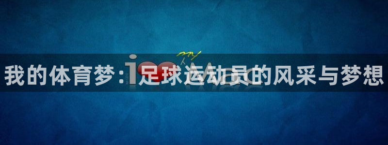 必发官方正版app开户：我的体育梦：足球运动员的风采与梦想