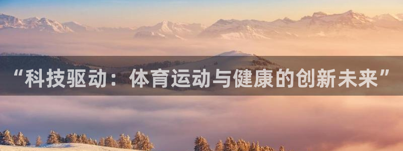 必发官方正版app开户：“科技驱动：体育运动与健康的创新未来