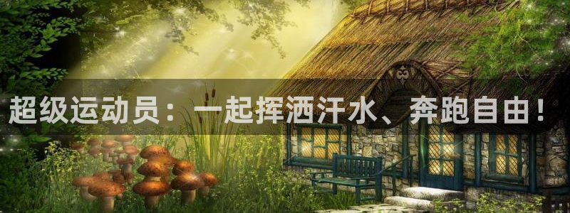 必发官网下载招商电话地址是多少：超级运动员：一起挥洒汗水、奔
