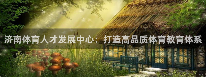 必发官网下载软件：济南体育人才发展中心：打造高品质体育教育体