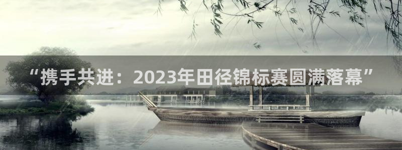 必发官网下载开户：“携手共进：2023年田径锦标赛圆