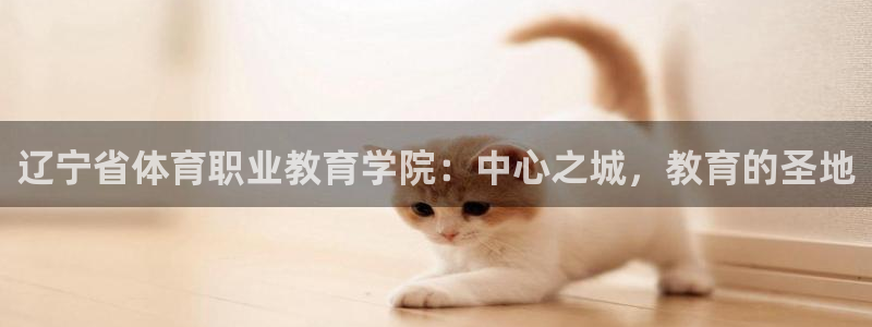 必发官网下载招商电话号码是多少：辽宁省体育职业教育学