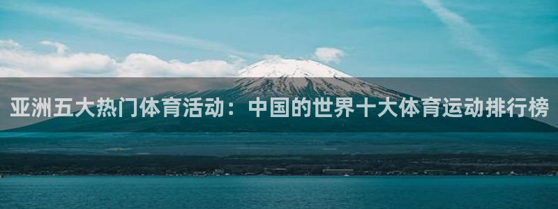 必发官网下载招商电话是多少号码：亚洲五大热门体育活动