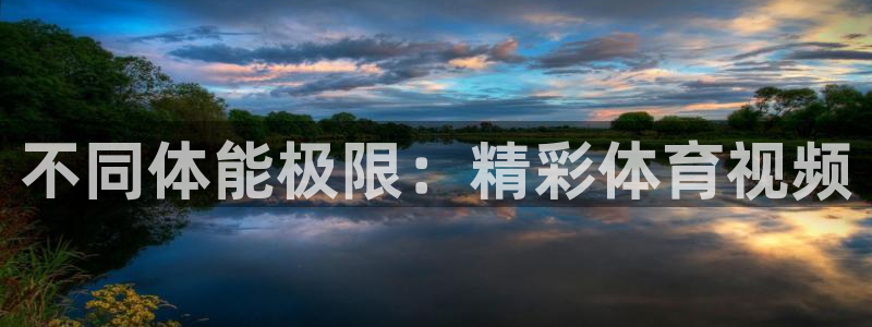 必发官网下载注册：不同体能极限：精彩体育视频
