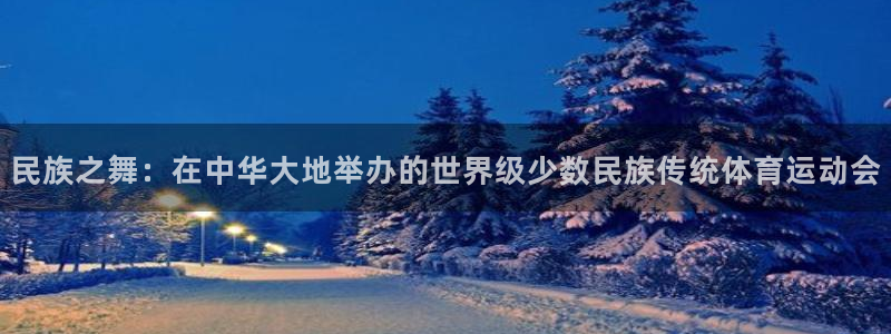 必发官网下载平台假的吗是真的吗：民族之舞：在中华大地