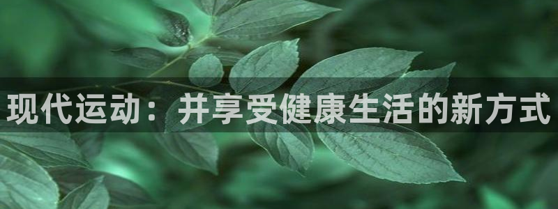 必发官方正版app娱乐是那个系列的台子：现代运动：并享受健康