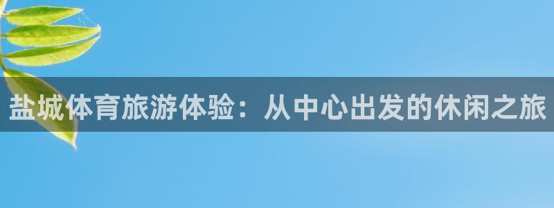 必发官网下载注册：盐城体育旅游体验：从中心出发的休闲